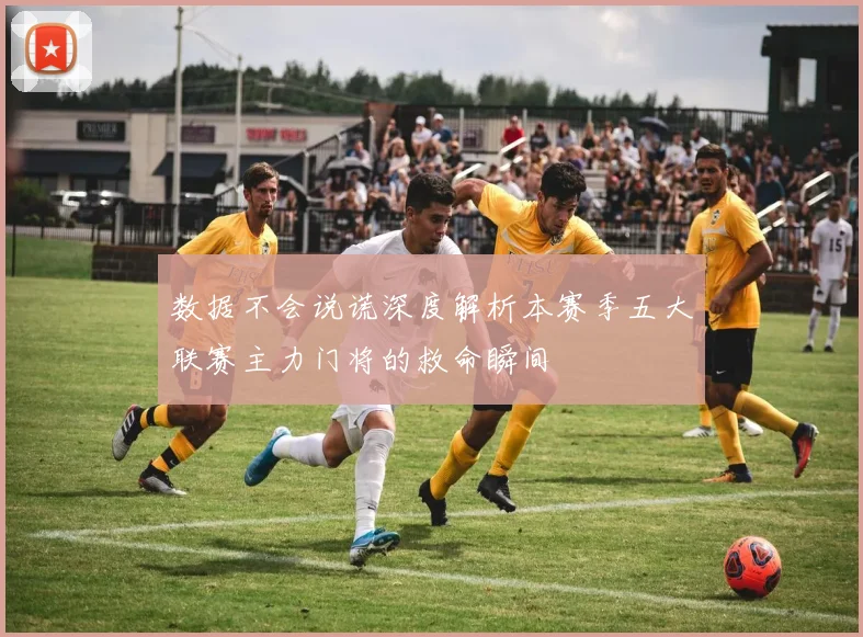 数据不会说谎深度解析本赛季五大联赛主力门将的救命瞬间