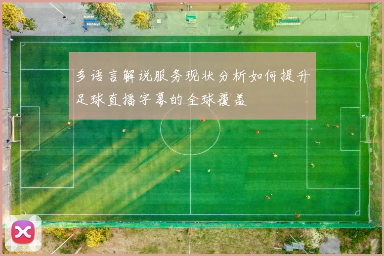 多语言解说服务现状分析如何提升足球直播字幕的全球覆盖