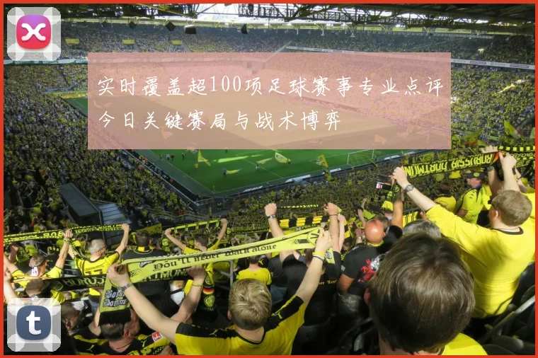 实时覆盖超100项足球赛事专业点评今日关键赛局与战术博弈