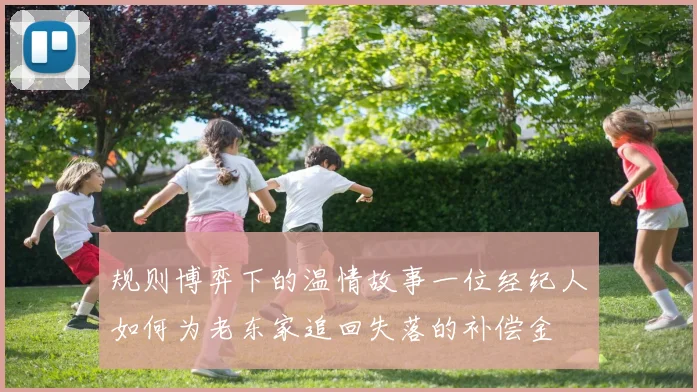 规则博弈下的温情故事一位经纪人如何为老东家追回失落的补偿金